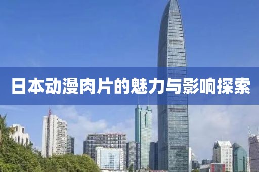 日本動漫肉片的魅力與影響探索