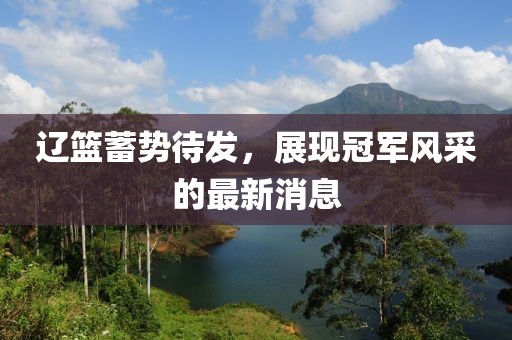 遼籃蓄勢(shì)待發(fā)，展現(xiàn)冠軍風(fēng)采的最新消息