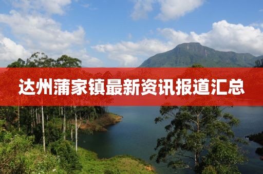 達(dá)州蒲家鎮(zhèn)最新資訊報道匯總