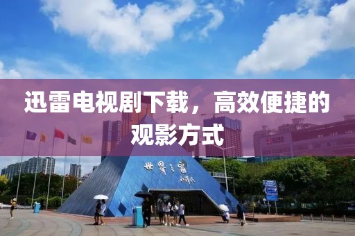 迅雷電視劇下載，高效便捷的觀影方式