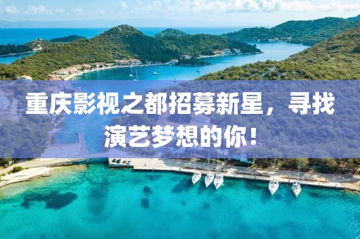 重慶影視之都招募新星，尋找演藝夢(mèng)想的你！