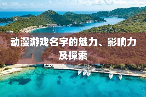 動(dòng)漫游戲名字的魅力、影響力及探索