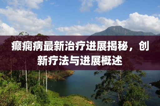 癲癇病最新治療進(jìn)展揭秘，創(chuàng)新療法與進(jìn)展概述