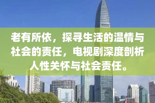 老有所依，探尋生活的溫情與社會(huì)的責(zé)任，電視劇深度剖析人性關(guān)懷與社會(huì)責(zé)任。