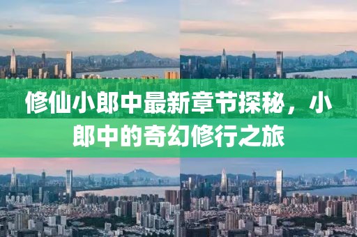 修仙小郎中最新章節(jié)探秘，小郎中的奇幻修行之旅