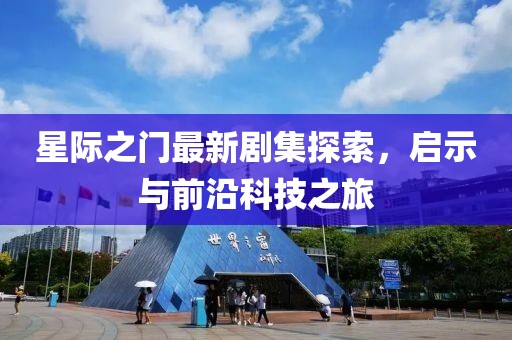 星際之門最新劇集探索，啟示與前沿科技之旅