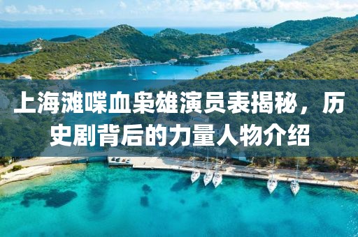 上海灘喋血梟雄演員表揭秘，歷史劇背后的力量人物介紹