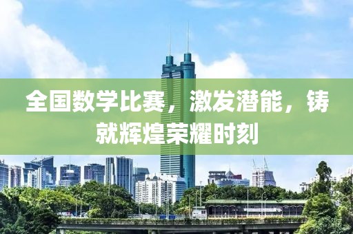 全國數(shù)學(xué)比賽，激發(fā)潛能，鑄就輝煌榮耀時刻