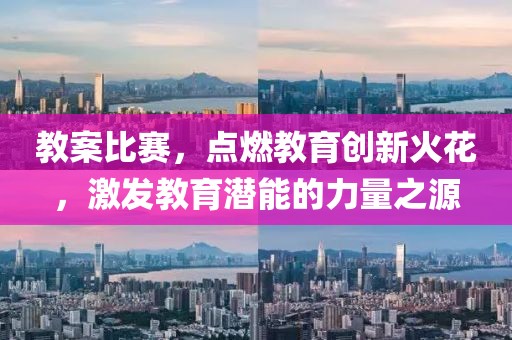 教案比賽，點燃教育創(chuàng)新火花，激發(fā)教育潛能的力量之源