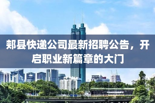 郟縣快遞公司最新招聘公告，開啟職業(yè)新篇章的大門