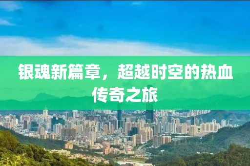 銀魂新篇章，超越時空的熱血傳奇之旅