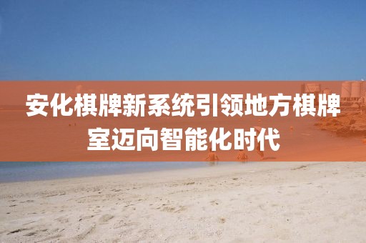 安化棋牌新系統(tǒng)引領(lǐng)地方棋牌室邁向智能化時(shí)代