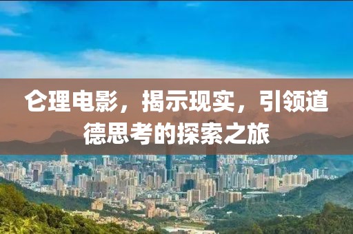 侖理電影，揭示現(xiàn)實(shí)，引領(lǐng)道德思考的探索之旅