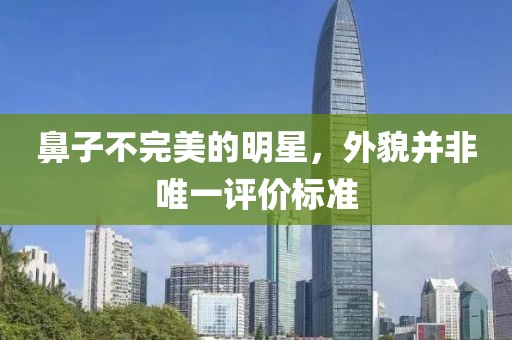 鼻子不完美的明星，外貌并非唯一評(píng)價(jià)標(biāo)準(zhǔn)