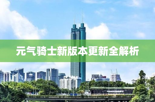 元?dú)怛T士新版本更新全解析