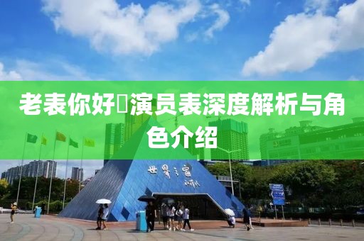 老表你好嘢演員表深度解析與角色介紹