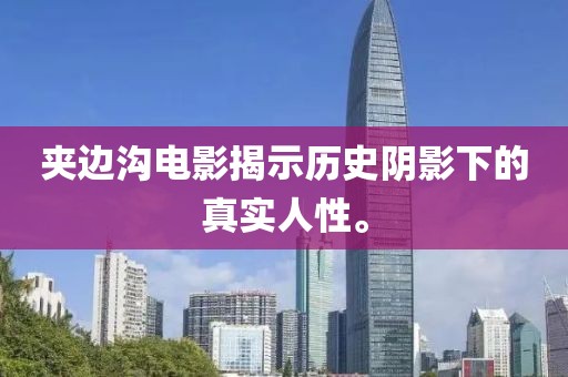 夾邊溝電影揭示歷史陰影下的真實(shí)人性。