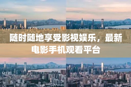 隨時(shí)隨地享受影視娛樂，最新電影手機(jī)觀看平臺(tái)