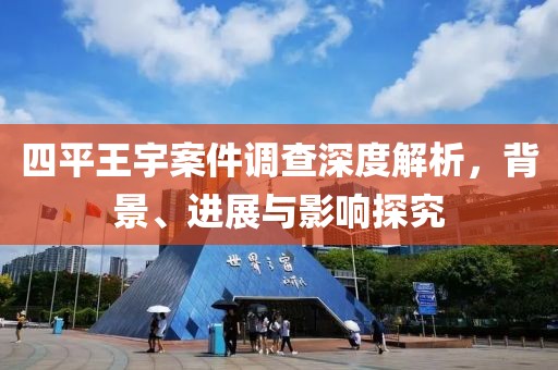 四平王宇案件調(diào)查深度解析，背景、進(jìn)展與影響探究
