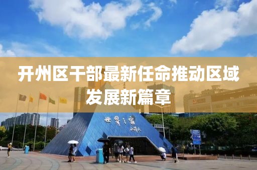 開州區(qū)干部最新任命推動(dòng)區(qū)域發(fā)展新篇章