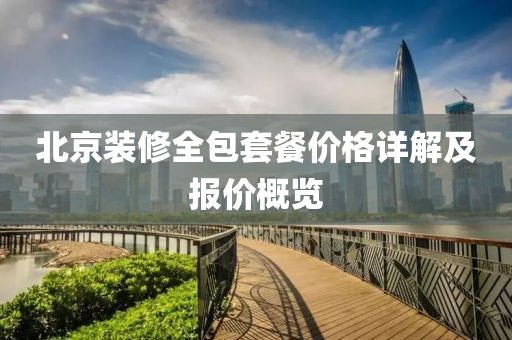 北京裝修全包套餐價(jià)格詳解及報(bào)價(jià)概覽