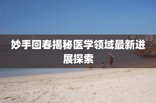妙手回春揭秘醫(yī)學(xué)領(lǐng)域最新進(jìn)展探索