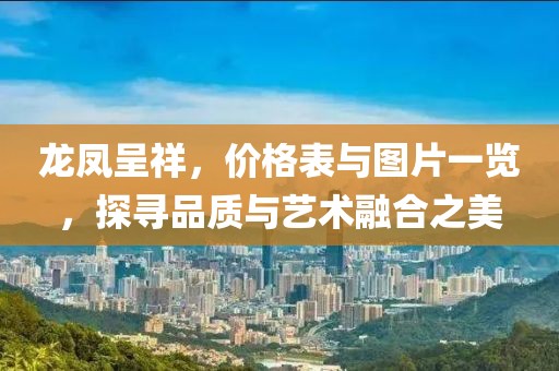 龍鳳呈祥，價(jià)格表與圖片一覽，探尋品質(zhì)與藝術(shù)融合之美