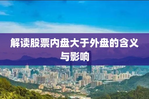解讀股票內(nèi)盤(pán)大于外盤(pán)的含義與影響