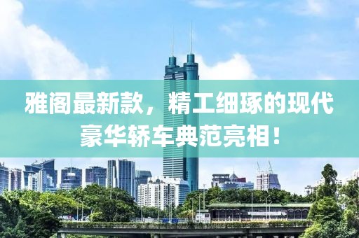 雅閣最新款，精工細琢的現(xiàn)代豪華轎車典范亮相！