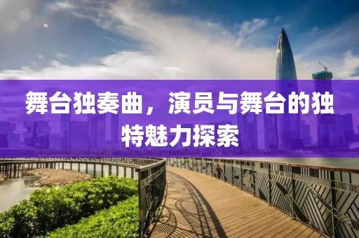 舞臺獨奏曲，演員與舞臺的獨特魅力探索