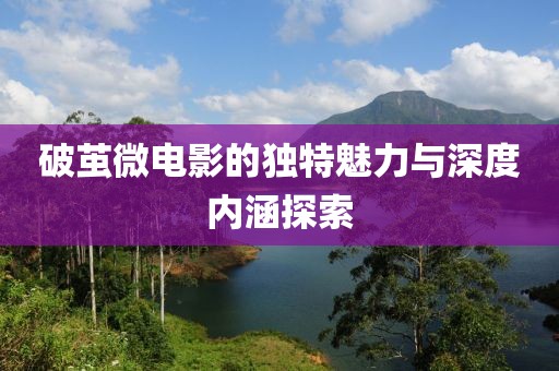 破繭微電影的獨特魅力與深度內(nèi)涵探索