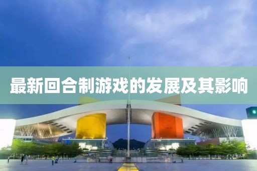 最新回合制游戲的發(fā)展及其影響