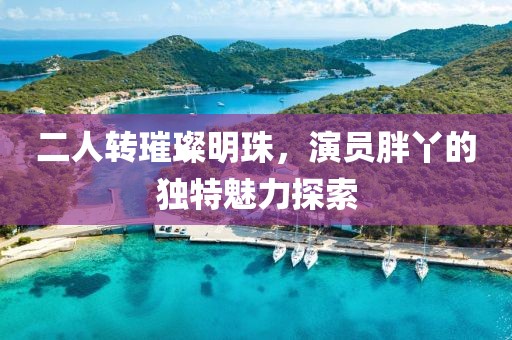 二人轉(zhuǎn)璀璨明珠，演員胖丫的獨(dú)特魅力探索