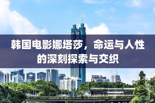 韓國電影娜塔莎，命運與人性的深刻探索與交織