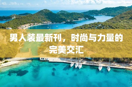 男人裝最新刊，時(shí)尚與力量的完美交匯