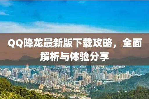 QQ降龍最新版下載攻略，全面解析與體驗(yàn)分享