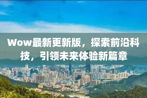 Wow最新更新版，探索前沿科技，引領未來體驗新篇章