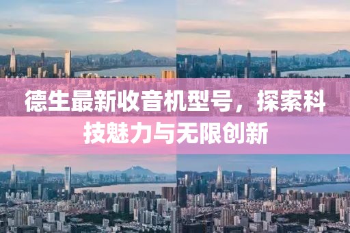 德生最新收音機(jī)型號(hào)，探索科技魅力與無限創(chuàng)新