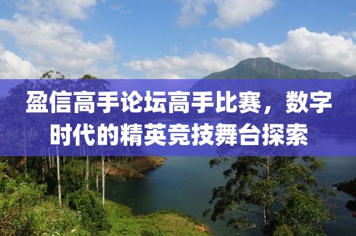 盈信高手論壇高手比賽，數(shù)字時(shí)代的精英競技舞臺(tái)探索
