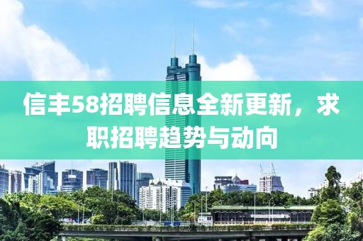 信豐58招聘信息全新更新，求職招聘趨勢(shì)與動(dòng)向