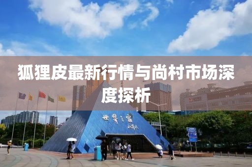 狐貍皮最新行情與尚村市場深度探析