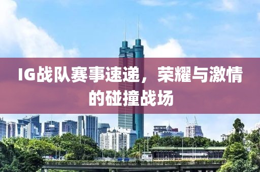 IG戰(zhàn)隊(duì)賽事速遞，榮耀與激情的碰撞戰(zhàn)場(chǎng)
