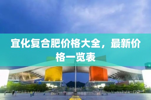 宜化復(fù)合肥價(jià)格大全，最新價(jià)格一覽表