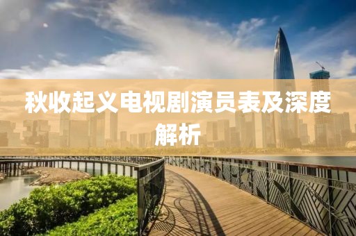 秋收起義電視劇演員表及深度解析