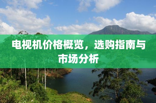電視機(jī)價(jià)格概覽，選購(gòu)指南與市場(chǎng)分析