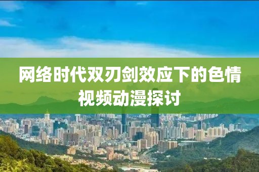網(wǎng)絡(luò)時代雙刃劍效應(yīng)下的色情視頻動漫探討
