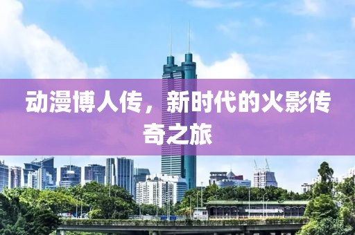 動(dòng)漫博人傳，新時(shí)代的火影傳奇之旅