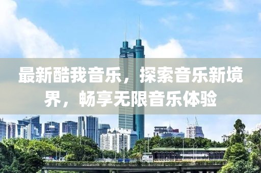 最新酷我音樂，探索音樂新境界，暢享無限音樂體驗