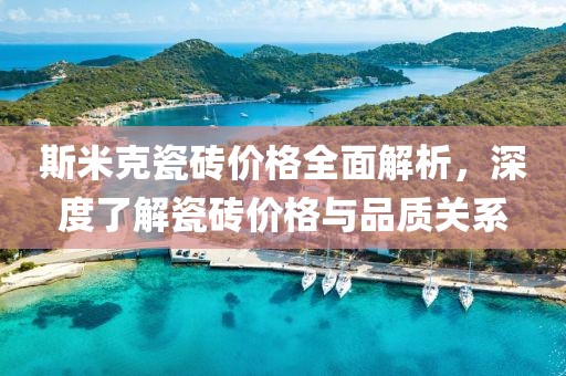 斯米克瓷磚價(jià)格全面解析，深度了解瓷磚價(jià)格與品質(zhì)關(guān)系