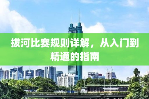 拔河比賽規(guī)則詳解，從入門到精通的指南